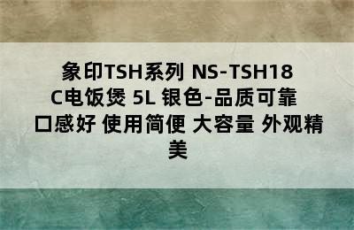 象印TSH系列 NS-TSH18C电饭煲 5L 银色-品质可靠 口感好 使用简便 大容量 外观精美